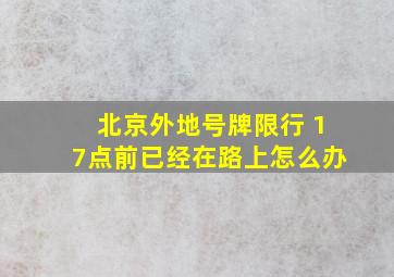 北京外地号牌限行 17点前已经在路上怎么办